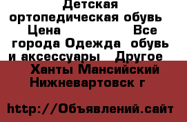 Детская ортопедическая обувь. › Цена ­ 1000-1500 - Все города Одежда, обувь и аксессуары » Другое   . Ханты-Мансийский,Нижневартовск г.